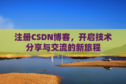注册CSDN博客,开启技术分享与交流的新旅程